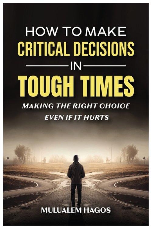 How to Make Critical Decisions in Tough Time - Making the Right Choice Even if It Hurts