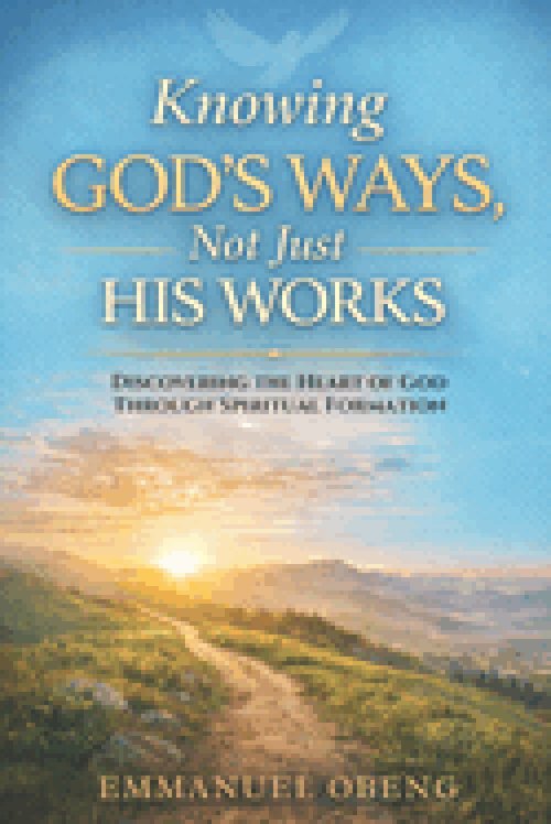 Knowing God's Ways, Not Just His Works: Discovering the Heart of God Through Spiritual Formation