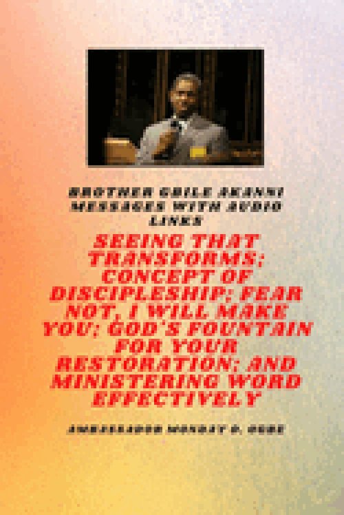 Brother Gbile Akanni Messages with Audio Links - Seeing That Transforms; Concept of discipleship; Fear Not, I Will Make You; God's Fountain For Your R