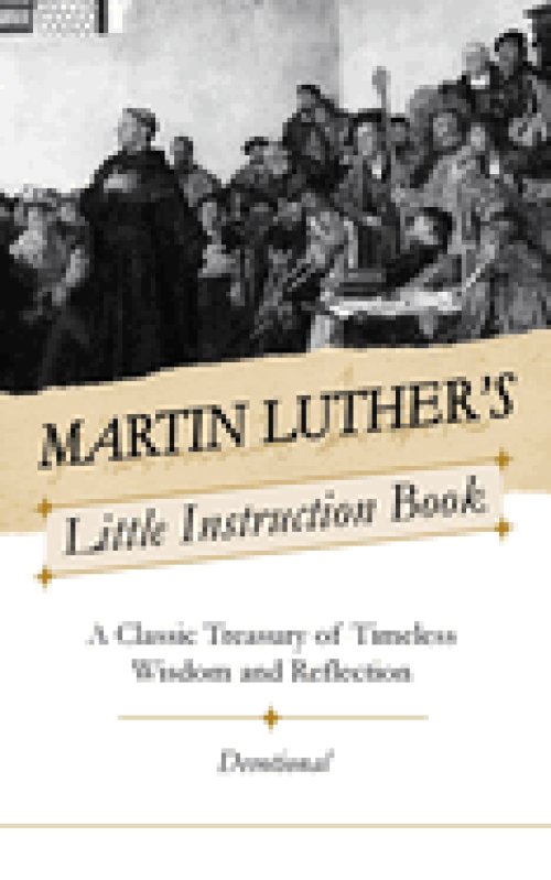 Martin Luther's Little Instruction Book: A Classic Treasury of Timeless Wisdom and Reflection