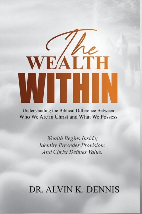 The Wealth Within: Understanding The Biblical Difference Between Who We Are In Christ And What We Possess