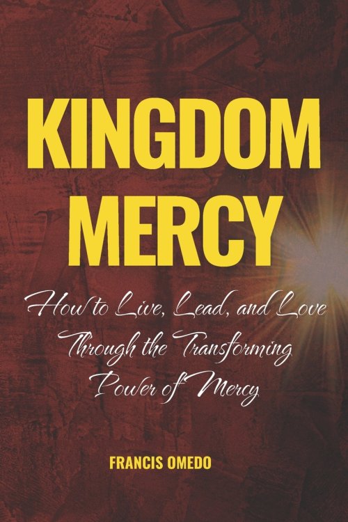 Kingdom Mercy: How to Live, Lead, and Love Through the Transforming Power of Mercy