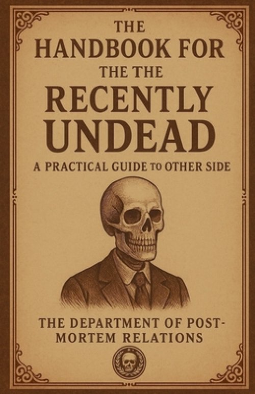 The Handbook for the Recently Undead: A Practical Guide to the Other Side