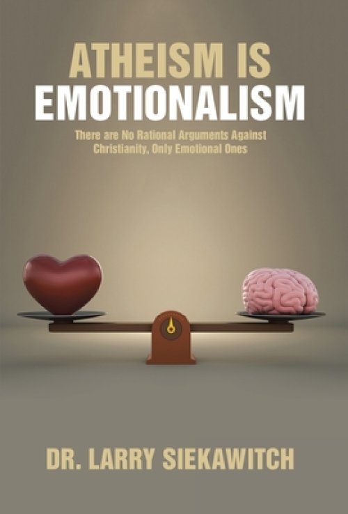 Atheism is Emotionalism: There are No Rational Arguments Against Christianity, Only Emotional Ones