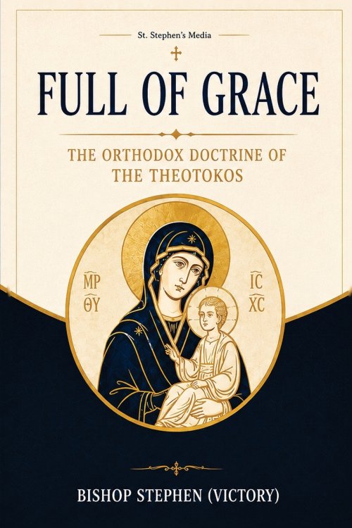 Full of Grace: The Orthodox Doctrine of the Theotokos