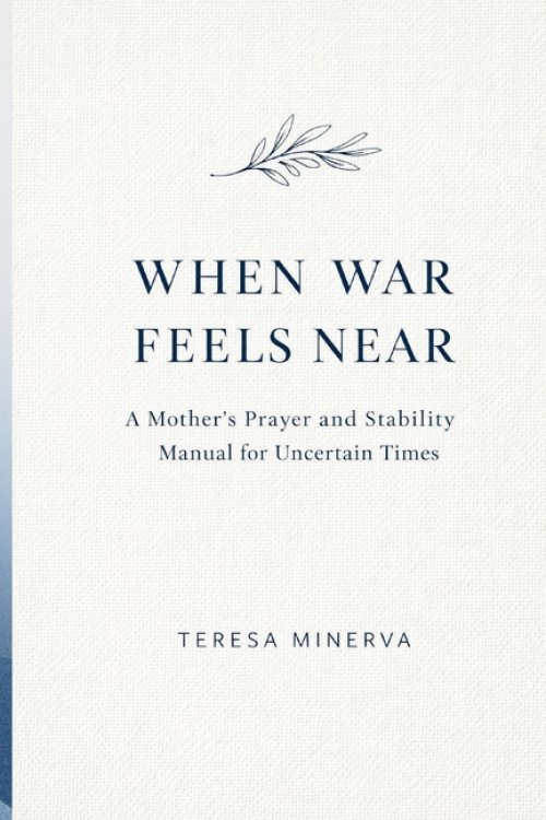 WHEN WAR FEELS NEAR: A Mother's Prayer and Stability Manual for Uncertain Times