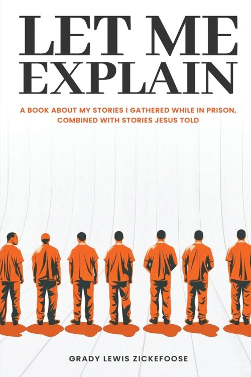 Let Me Explain... : A book about my stories I gathered while in prison, combined with stories Jesus told