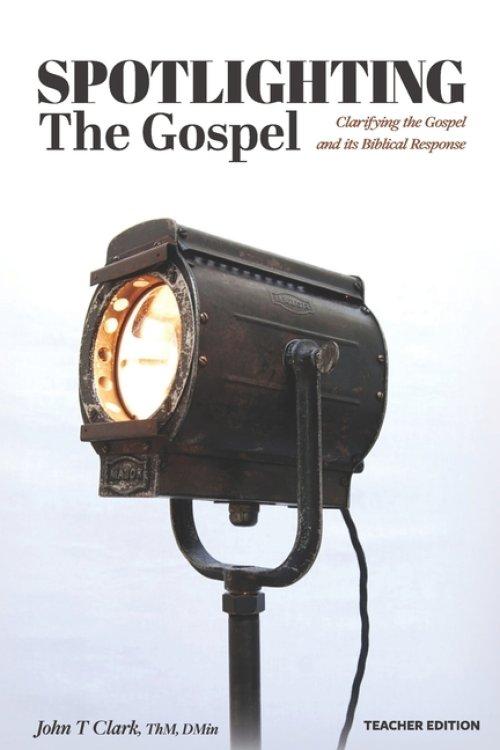 Spotlighting the Gospel: Clarifying the Gospel and its Biblical Response Teacher Edition