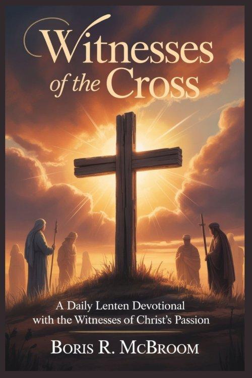 Witnesses of the Cross :  A Daily Lenten Devotional with the Witnesses of Christ's Passion