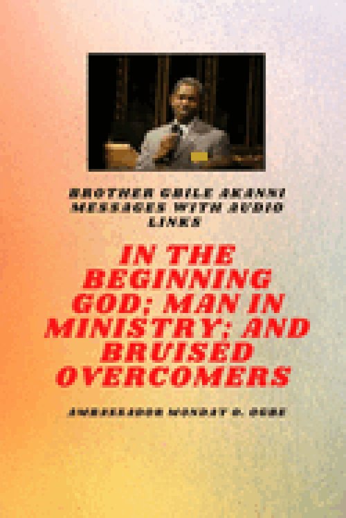 Brother Gbile Akanni Messages -  In The Beginning God; Man in Ministry, and Bruised Overcomers