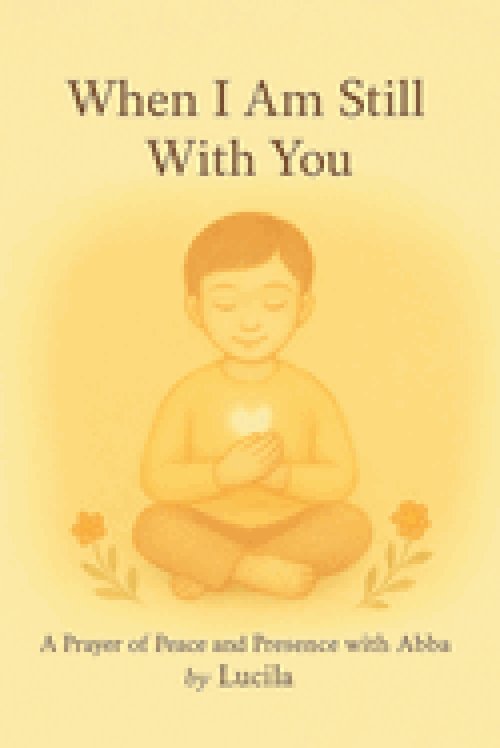 When I Am Still With You: A Prayer of Peace and Presence with Abba