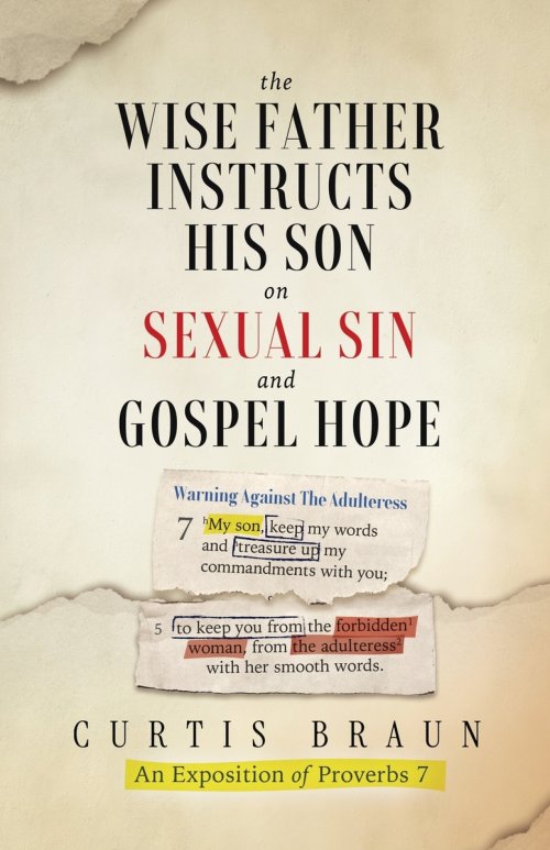 The Wise Father Instructs His Son on Sexual Sin and Gospel Hope  An Exposition of Proverbs 7