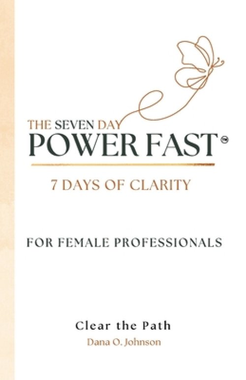 The Seven Day Power Fast: 7 Days of CLARITY For Female Professionals