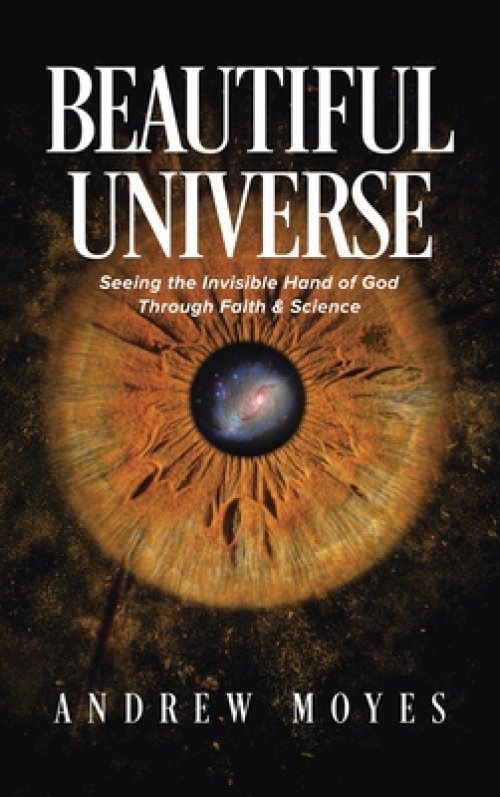 Beautiful Universe: Seeing the Invisible Hand of God Through Faith & Science
