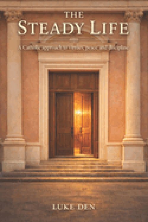 The Steady Life: A Catholic approach to virtues, peace, and discipline