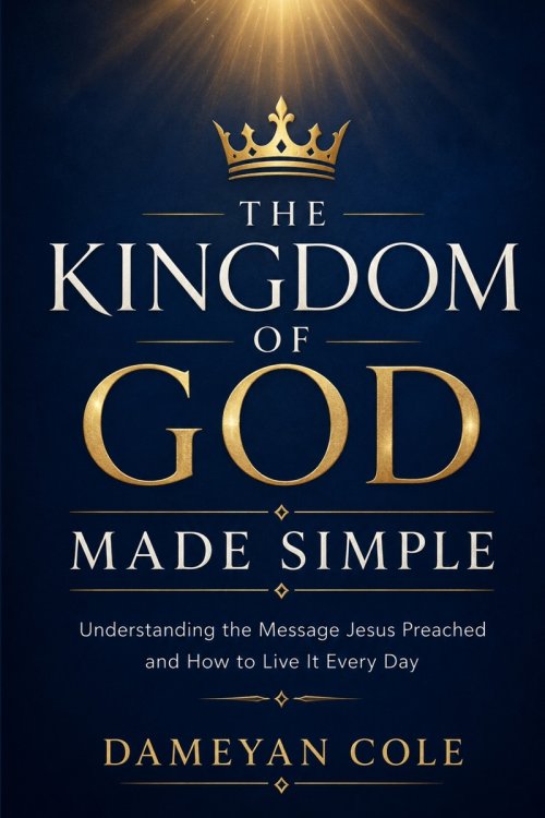 THE KINGDOM OF GOD MADE SIMPLE: Understanding the Message Jesus Preached and How to Live It Every Day