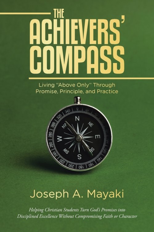 The ACHIEVERS' COMPASS: Living "Above Only" Through Promise, Principle, and Practice