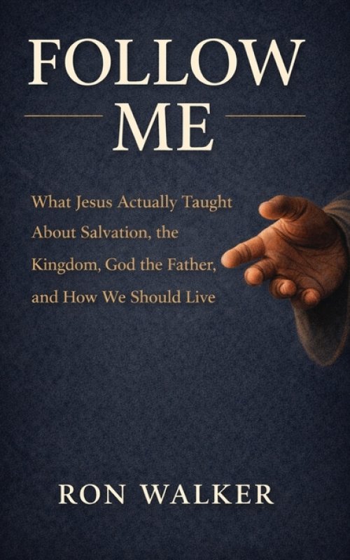 Follow Me: What Jesus Actually Taught About Salvation, the Kingdom, God the Father, and How We Should Live