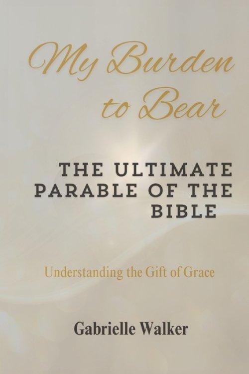 My Burden to Bear: The Ultimate Parable of the Bible