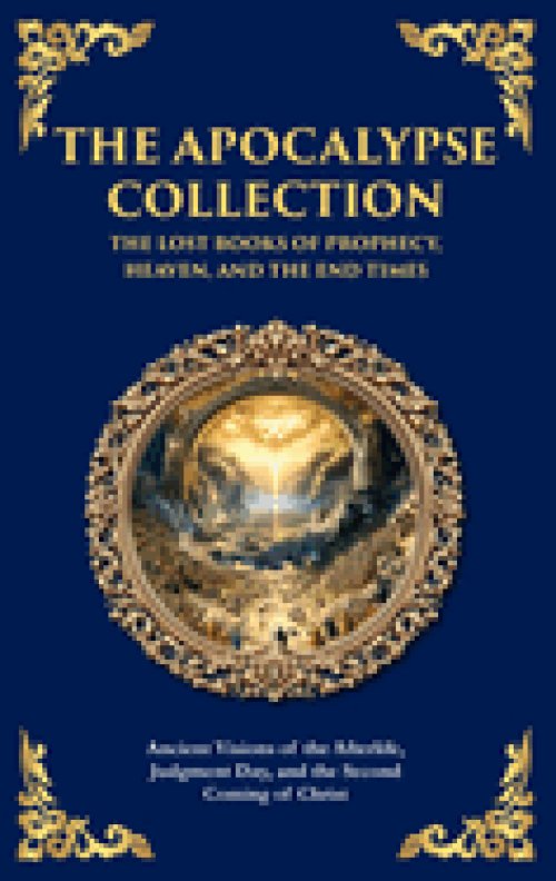 The Apocalypse Collection - The Lost Books of Prophecy, Heaven, and the End Times: Ancient Visions of the Afterlife, Judgment Day, and the Second Comi