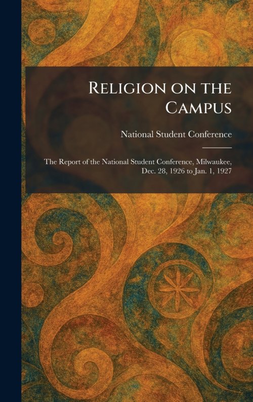 Religion on the Campus: The Report of the National Student Conference, Milwaukee, Dec. 28, 1926 to Jan. 1, 1927