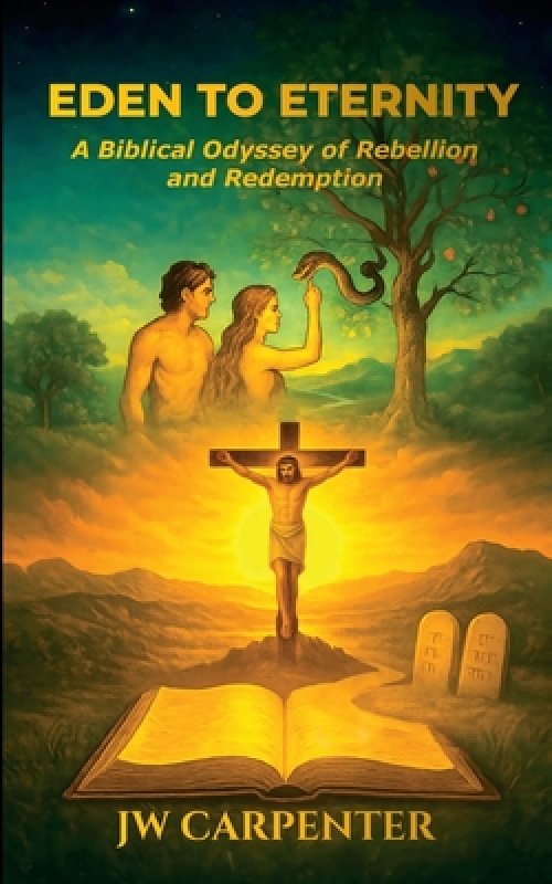 Eden to Eternity A Biblical Odyssey of Rebellion and Redemption
