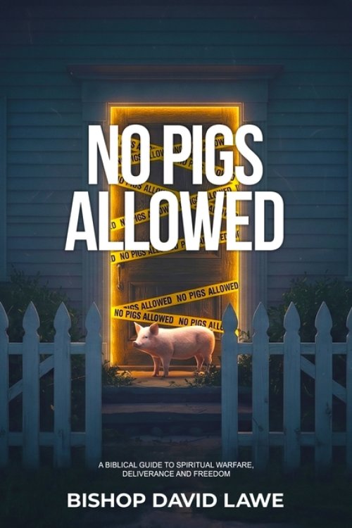 No Pigs Allowed: A Biblical Guide To Spiritual Warfare, Deliverance and Freedom