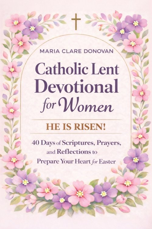 Catholic Lent Devotional for Women: 40 Days of Scripture, Prayer, and Soul-Deep Reflection to Renew Your Spirit, Quiet Anxiety, and Welcome Easter wit