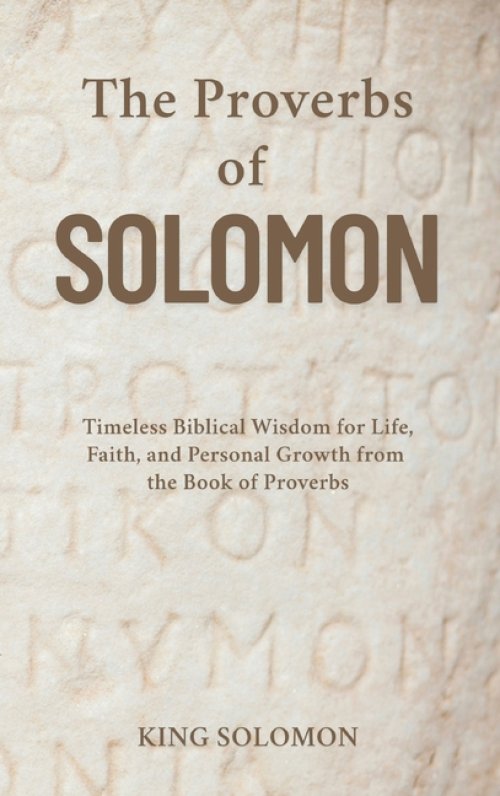 The Proverbs of Solomon: Timeless Biblical Wisdom for Life, Faith, and Personal Growth from the Book of Proverbs