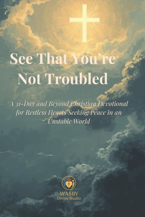 See That You're Not Troubled: A 31-Day and Beyond Christian Devotional for Restless Hearts Seeking Peace in an Unstable World