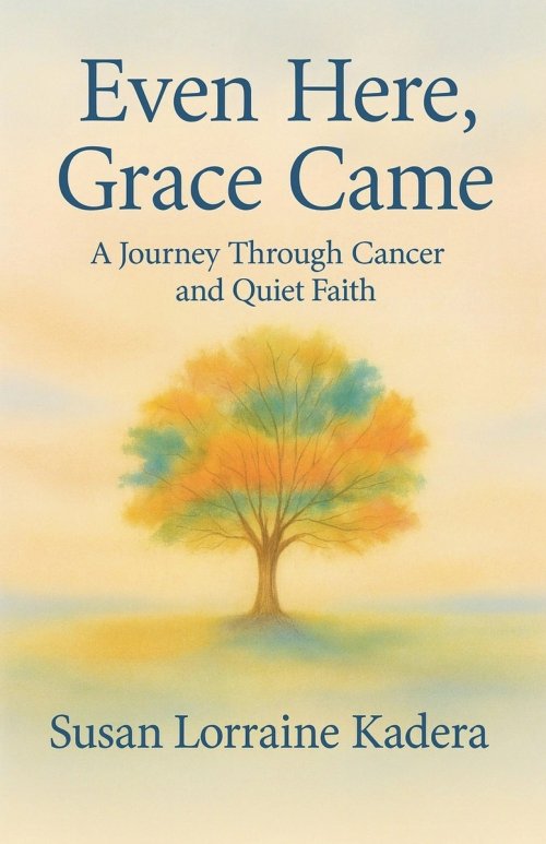 Even Here, Grace Came: A Journey Through Cancer and Quiet Faith
