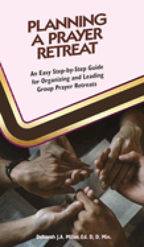 Planning a Prayer Retreat: An Easy Step-By-Step Guide for  Organizing And Leading Group Prayer Retreats