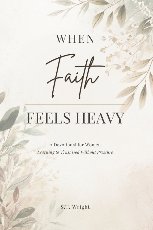 When Faith Feels Heavy: A Devotional for Women Learning to Trust God Without Pressure