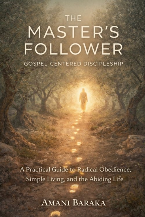THE MASTER'S FOLLOWER: Gospel-Centered Discipleship: A Practical Guide to Radical Obedience, Simple Living, and the Abiding Life