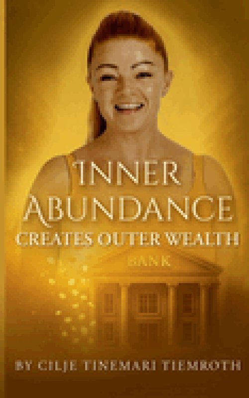 Inner Abundance creates outer wealth:By Cilje Tinemari Tiemroth
