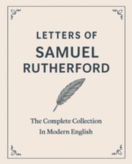 Letters of Samuel Rutherford: A Complete Collection (In Modern English)