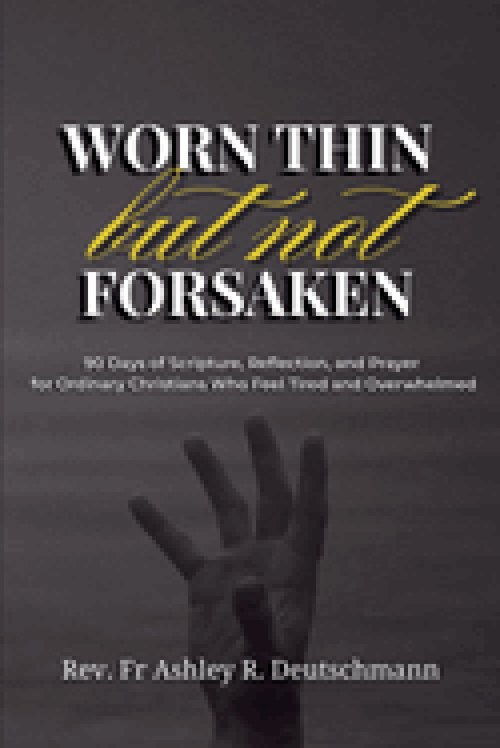 Worn Thin but Not Forsaken: 90 Days of Scripture, Reflection, and Prayer for Ordinary Christians Who Feel Tired and Overwhelmed