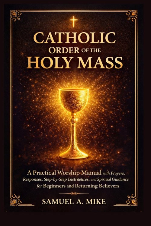Catholic Order of The Holy Mass : A practical worship manual with prayers,  responses,  step-by-step instructions and spiritual Guidance for beginners