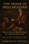 The Order Of Melchizedek: The Eternal Priesthood Of Christ Revealed: Unveiling The Mystery Hidden From Ages - From Abraham To The Throne Of Heaven