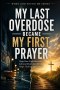 My Last Overdose Became my First Prayer: How one Night Between Life and Death Led me to Hope, Healing, and Grace