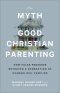 The Myth of Good Christian Parenting