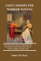 SAINT JOSEPH THE WORKER NOVENA: Powerful Nine-Day Prayers, His Inspiring Life, Sacred Legacy, and Heavenly Intercession for Workers, Families, and Dai