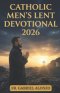 CATHOLIC MEN'S LENT DEVOTIONAL 2026 : Novenas, Daily Reflections, and Prayers for Spiritual Strength.