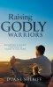 Raising Godly Warriors: Building Strong Families in Today's Culture