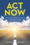 Act Now: Action Steps that will Change Your Life Forever