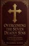 OVERCOMING THE SEVEN DEADLY SINS : A Catholic Path to Freedom, Virtue, and Spiritual Renewal