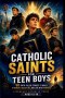 Catholic Saints For Teen Boys: 50 Faith-Filled Stories to Build Strength, Discipline, and Live with Purpose (Ages 12-18)