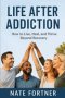 Life After Addiction: How to Live, Heal, and Thrive Beyond Recovery