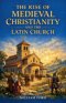 The Rise of Medieval Christianity and the Latin Church