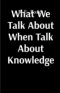 What We Talk About When Talk About Knowledge